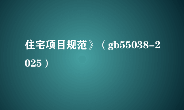 住宅项目规范》（gb55038-2025）