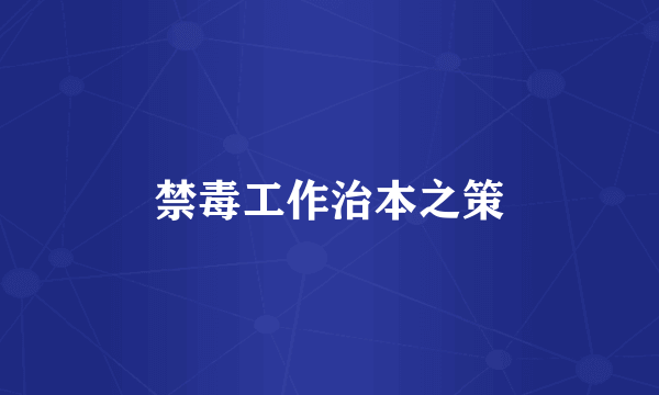 禁毒工作治本之策