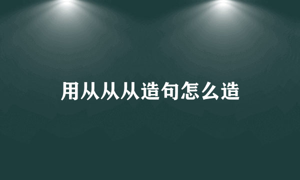 用从从从造句怎么造
