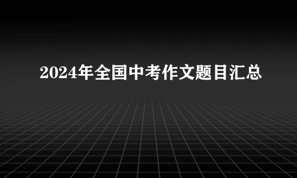 2024年全国中考作文题目汇总