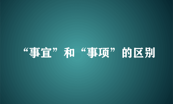 “事宜”和“事项”的区别