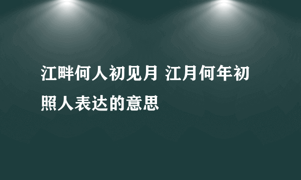 江畔何人初见月 江月何年初照人表达的意思
