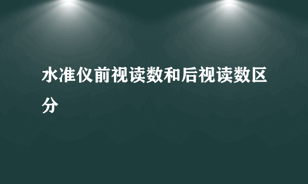 水准仪前视读数和后视读数区分