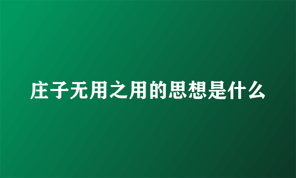 庄子无用之用的思想是什么
