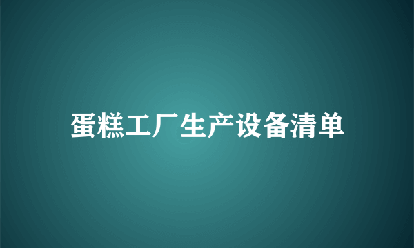 蛋糕工厂生产设备清单