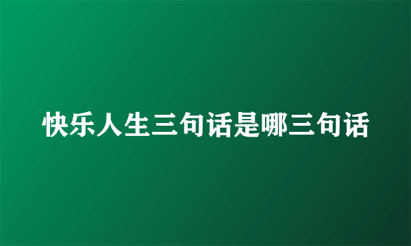 快乐人生三句话是哪三句话