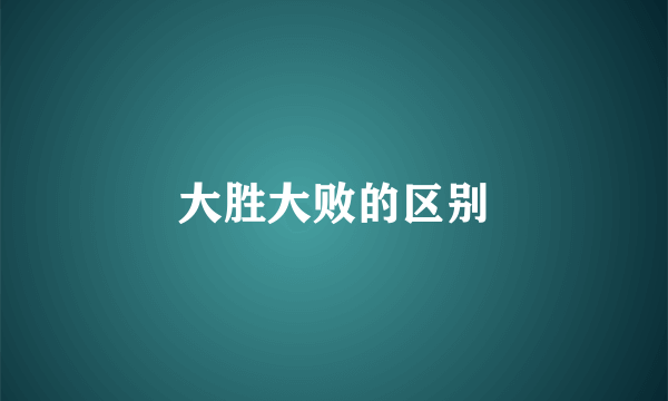 大胜大败的区别