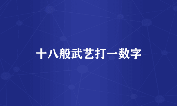 十八般武艺打一数字