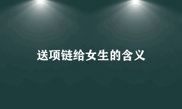送项链给女生的含义