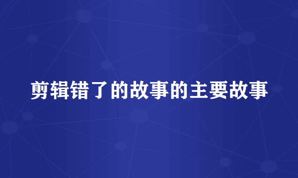 剪辑错了的故事的主要故事