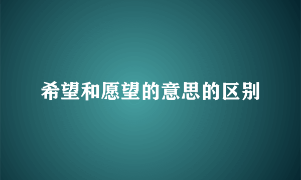 希望和愿望的意思的区别