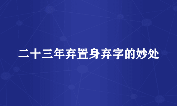 二十三年弃置身弃字的妙处