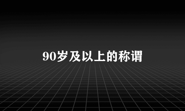 90岁及以上的称谓