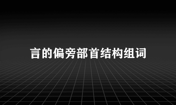 言的偏旁部首结构组词