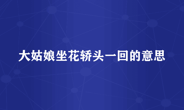 大姑娘坐花轿头一回的意思