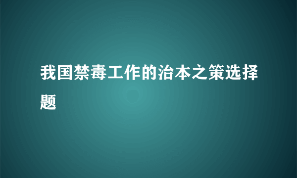 我国禁毒工作的治本之策选择题