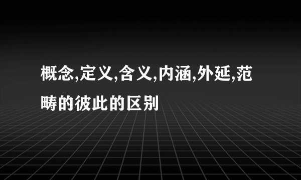 概念,定义,含义,内涵,外延,范畴的彼此的区别