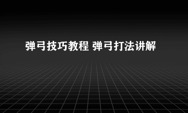 弹弓技巧教程 弹弓打法讲解