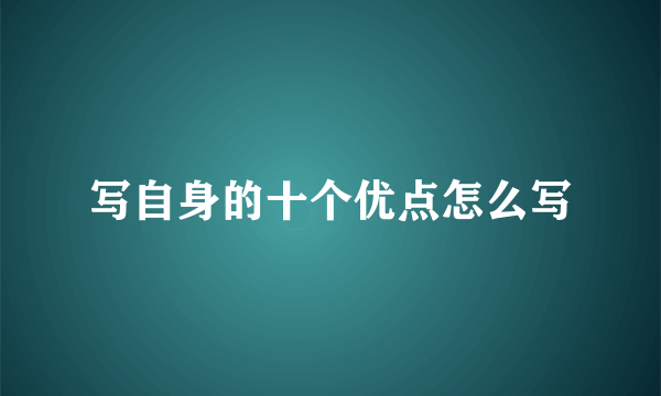 写自身的十个优点怎么写
