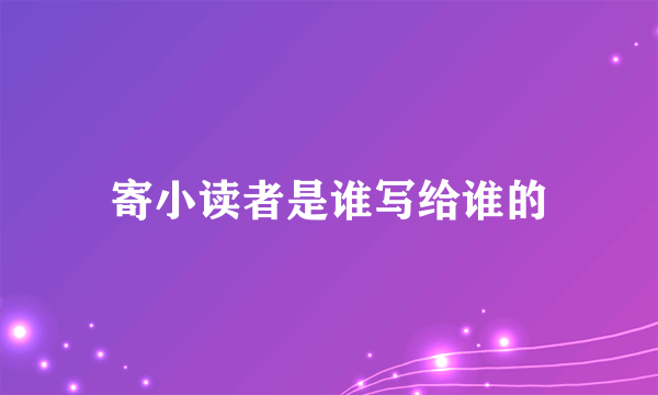 寄小读者是谁写给谁的