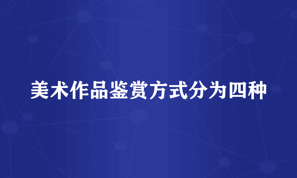 美术作品鉴赏方式分为四种