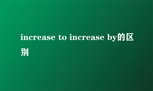 increase to increase by的区别