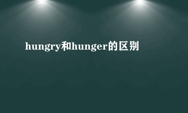 hungry和hunger的区别