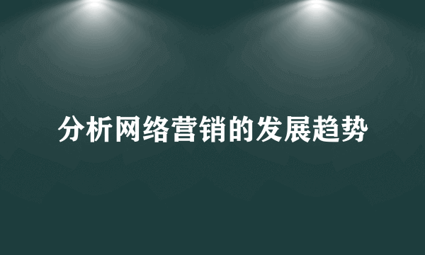 分析网络营销的发展趋势