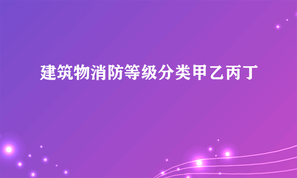 建筑物消防等级分类甲乙丙丁