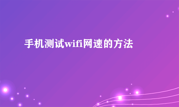 手机测试wifi网速的方法
