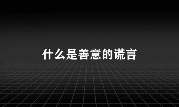 什么是善意的谎言