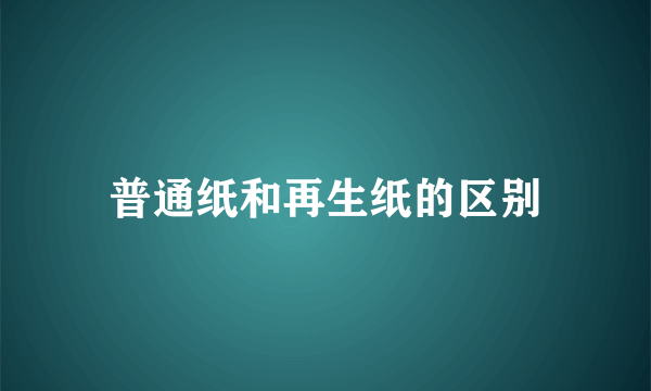 普通纸和再生纸的区别