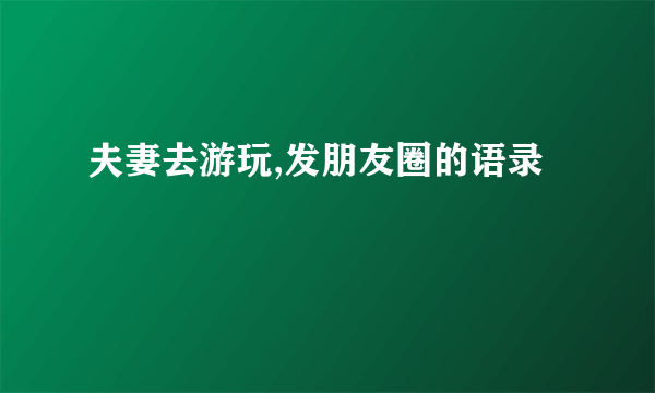 夫妻去游玩,发朋友圈的语录
