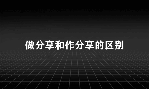 做分享和作分享的区别