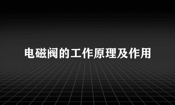电磁阀的工作原理及作用