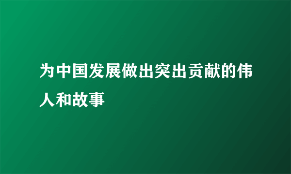 为中国发展做出突出贡献的伟人和故事