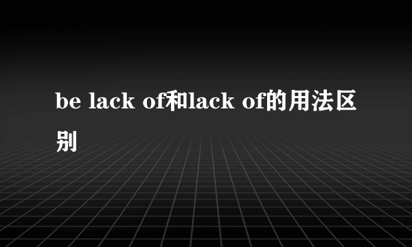 be lack of和lack of的用法区别
