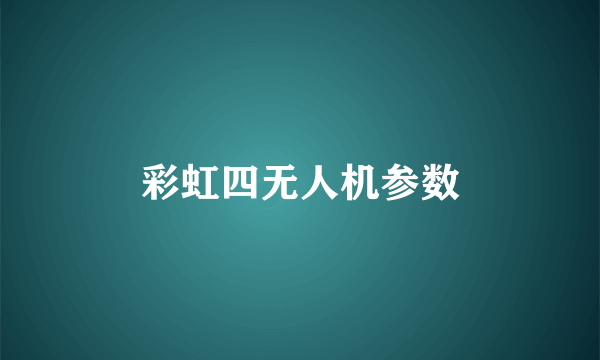 彩虹四无人机参数