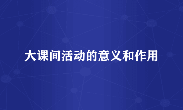 大课间活动的意义和作用