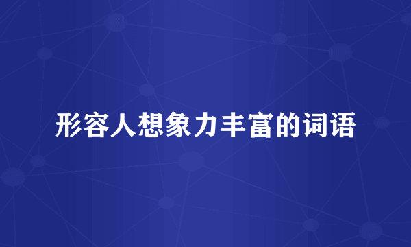 形容人想象力丰富的词语
