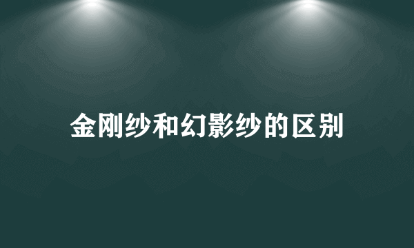 金刚纱和幻影纱的区别