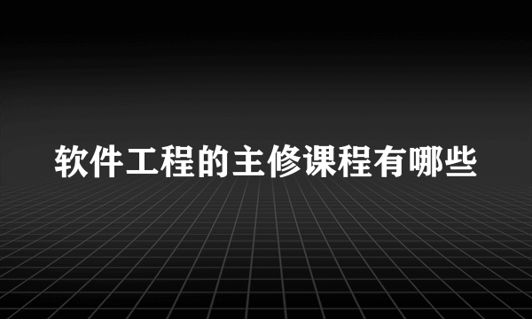 软件工程的主修课程有哪些