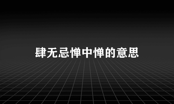 肆无忌惮中惮的意思