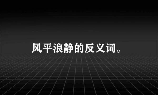 风平浪静的反义词。