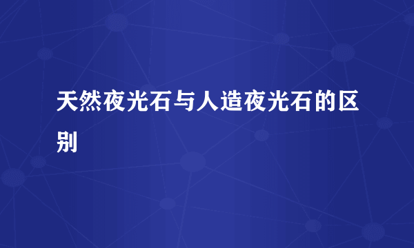天然夜光石与人造夜光石的区别