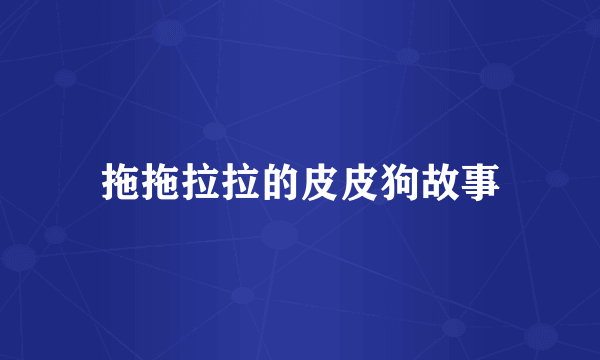 拖拖拉拉的皮皮狗故事