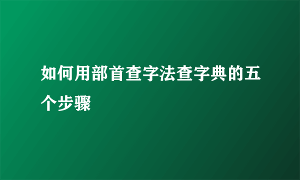 如何用部首查字法查字典的五个步骤