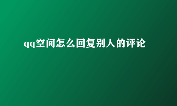 qq空间怎么回复别人的评论
