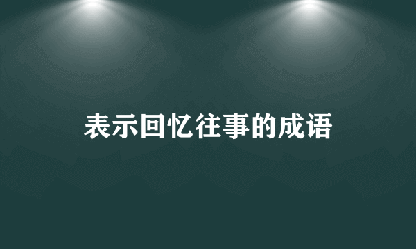 表示回忆往事的成语