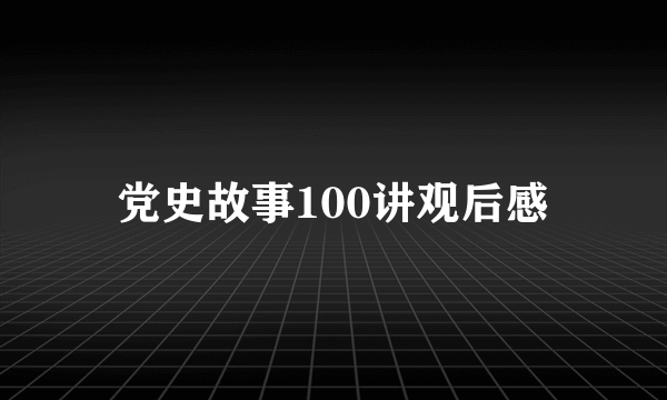 党史故事100讲观后感